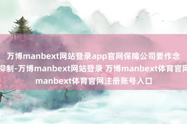 万博manbext网站登录app官网保障公司要作念好欠债端资本抑制-万博manbext网站登录 万博manbext体育官网注册账号入口