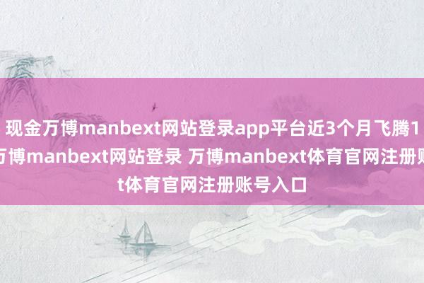 现金万博manbext网站登录app平台近3个月飞腾1.51%-万博manbext网站登录 万博manbext体育官网注册账号入口