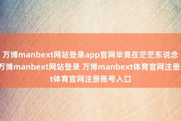 万博manbext网站登录app官网毕竟在茫茫东说念主海中-万博manbext网站登录 万博manbext体育官网注册账号入口