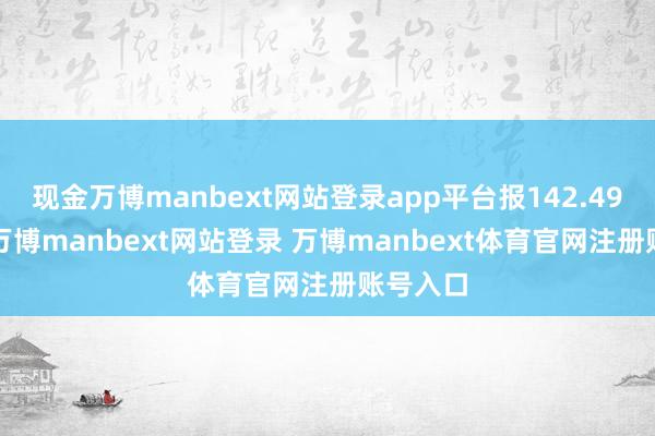 现金万博manbext网站登录app平台报142.49元/张-万博manbext网站登录 万博manbext体育官网注册账号入口