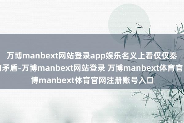 万博manbext网站登录app娱乐名义上看仅仅秦、赵两国之间的矛盾-万博manbext网站登录 万博manbext体育官网注册账号入口