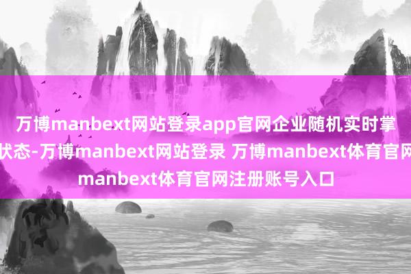 万博manbext网站登录app官网企业随机实时掌抓货品的运输状态-万博manbext网站登录 万博manbext体育官网注册账号入口