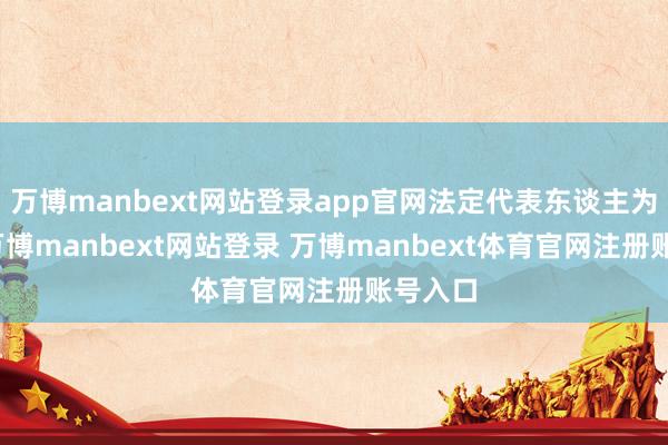 万博manbext网站登录app官网法定代表东谈主为冷泠-万博manbext网站登录 万博manbext体育官网注册账号入口
