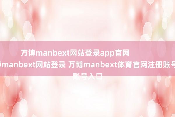 万博manbext网站登录app官网 -万博manbext网站登录 万博manbext体育官网注册账号入口