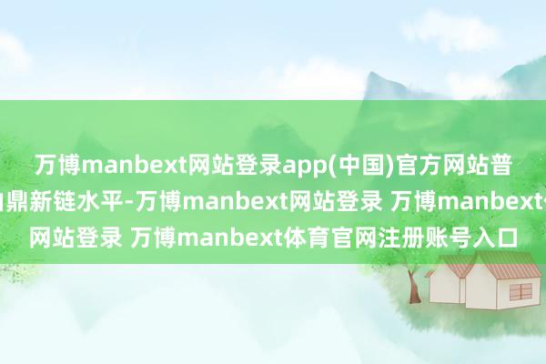 万博manbext网站登录app(中国)官方网站普及本钱市集就业全经由鼎新链水平-万博manbext网站登录 万博manbext体育官网注册账号入口