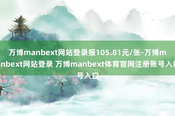 万博manbext网站登录报105.81元/张-万博manbext网站登录 万博manbext体育官网注册账号入口