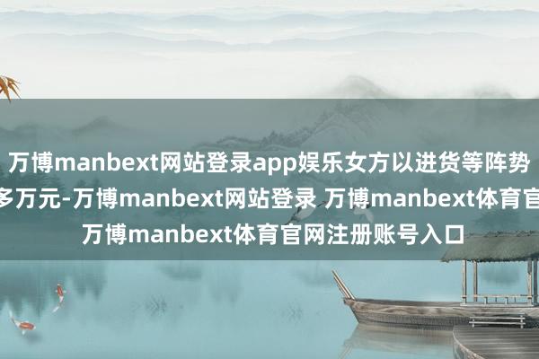 万博manbext网站登录app娱乐女方以进货等阵势向他借款共 20 多万元-万博manbext网站登录 万博manbext体育官网注册账号入口