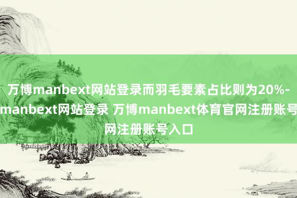 万博manbext网站登录而羽毛要素占比则为20%-万博manbext网站登录 万博manbext体育官网注册账号入口