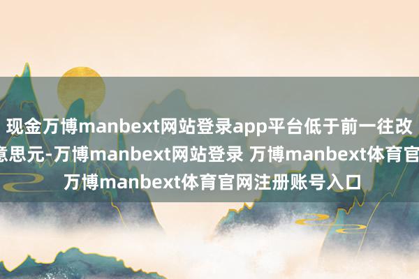 现金万博manbext网站登录app平台低于前一往改日的1.2408好意思元-万博manbext网站登录 万博manbext体育官网注册账号入口