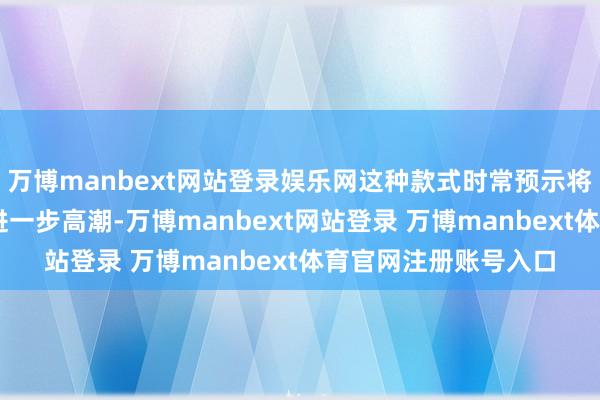 万博manbext网站登录娱乐网这种款式时常预示将来1至3个月股市将进一步高潮-万博manbext网站登录 万博manbext体育官网注册账号入口