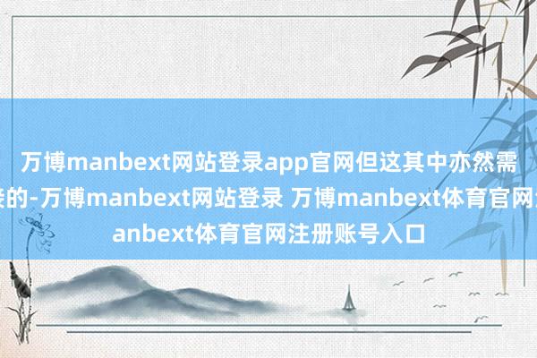 万博manbext网站登录app官网但这其中亦然需要时期来承接的-万博manbext网站登录 万博manbext体育官网注册账号入口