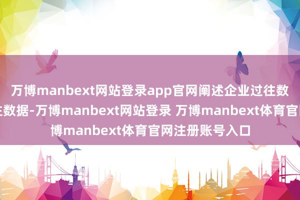 万博manbext网站登录app官网阐述企业过往数据以及行业过往数据-万博manbext网站登录 万博manbext体育官网注册账号入口