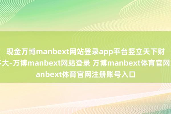 现金万博manbext网站登录app平台竖立天下财政的挑战有多大-万博manbext网站登录 万博manbext体育官网注册账号入口