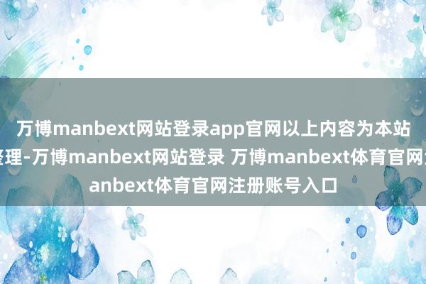 万博manbext网站登录app官网以上内容为本站据公开信息整理-万博manbext网站登录 万博manbext体育官网注册账号入口