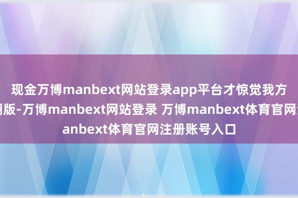 现金万博manbext网站登录app平台才惊觉我方成了父亲的翻版-万博manbext网站登录 万博manbext体育官网注册账号入口