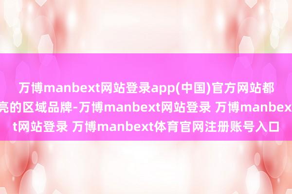 万博manbext网站登录app(中国)官方网站都有强盛的经济实力和响亮的区域品牌-万博manbext网站登录 万博manbext体育官网注册账号入口