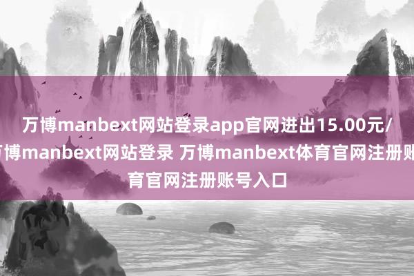 万博manbext网站登录app官网进出15.00元/公斤-万博manbext网站登录 万博manbext体育官网注册账号入口