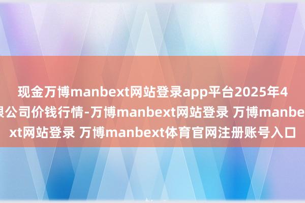 现金万博manbext网站登录app平台2025年4月16日云南云菜集团有限公司价钱行情-万博manbext网站登录 万博manbext体育官网注册账号入口