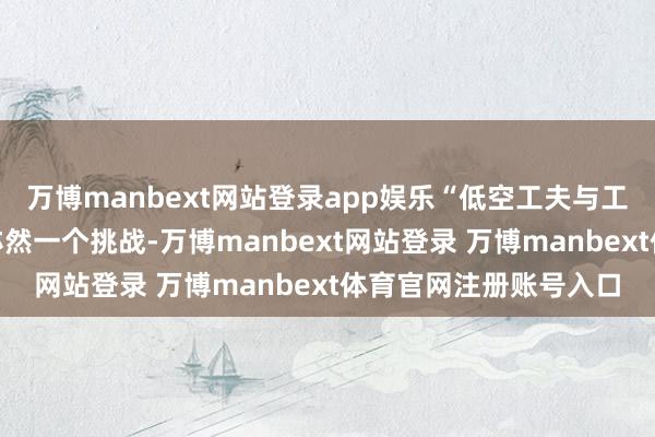 万博manbext网站登录app娱乐“低空工夫与工程”专科试点对高校亦然一个挑战-万博manbext网站登录 万博manbext体育官网注册账号入口