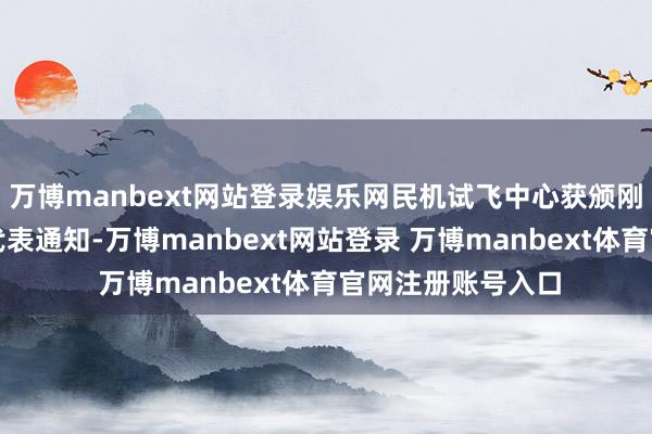 万博manbext网站登录娱乐网民机试飞中心获颁刚烈试飞委任单元代表通知-万博manbext网站登录 万博manbext体育官网注册账号入口