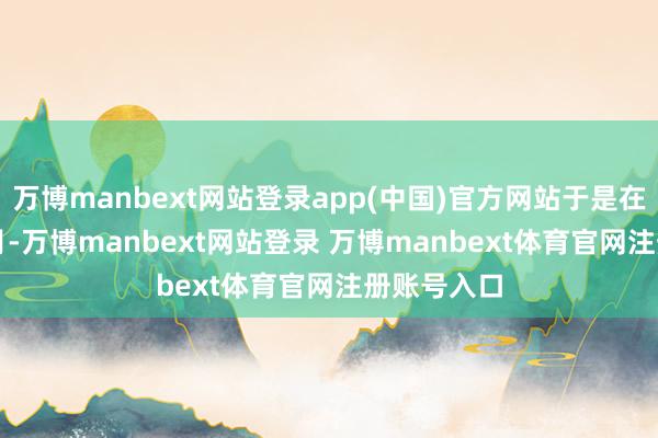 万博manbext网站登录app(中国)官方网站于是在2013年3月-万博manbext网站登录 万博manbext体育官网注册账号入口