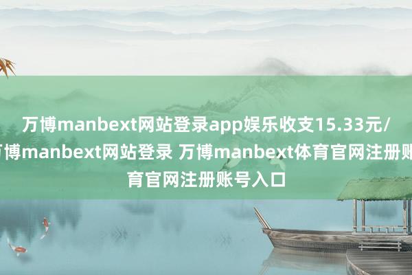 万博manbext网站登录app娱乐收支15.33元/公斤-万博manbext网站登录 万博manbext体育官网注册账号入口