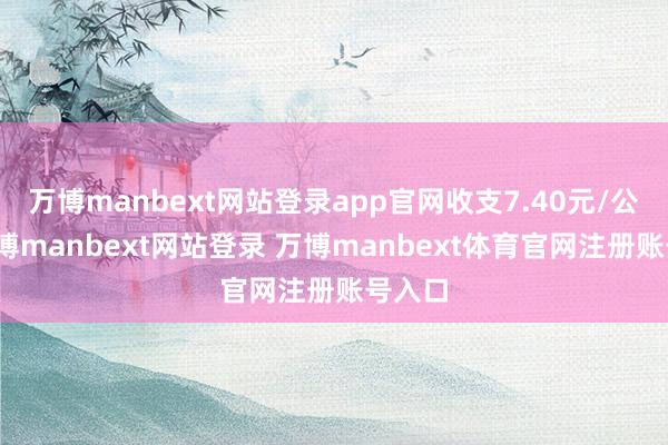 万博manbext网站登录app官网收支7.40元/公斤-万博manbext网站登录 万博manbext体育官网注册账号入口