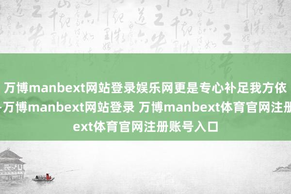 万博manbext网站登录娱乐网更是专心补足我方依然的短板-万博manbext网站登录 万博manbext体育官网注册账号入口