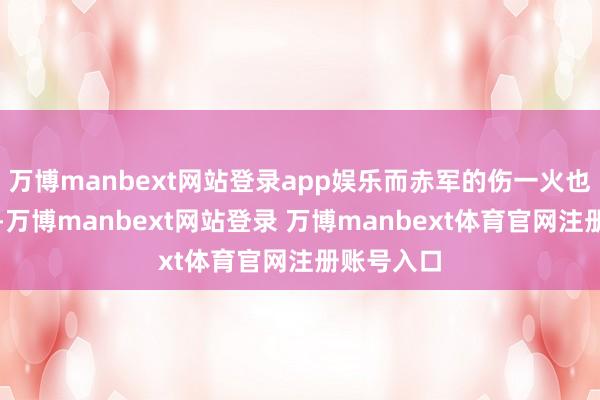 万博manbext网站登录app娱乐而赤军的伤一火也不休扩大-万博manbext网站登录 万博manbext体育官网注册账号入口