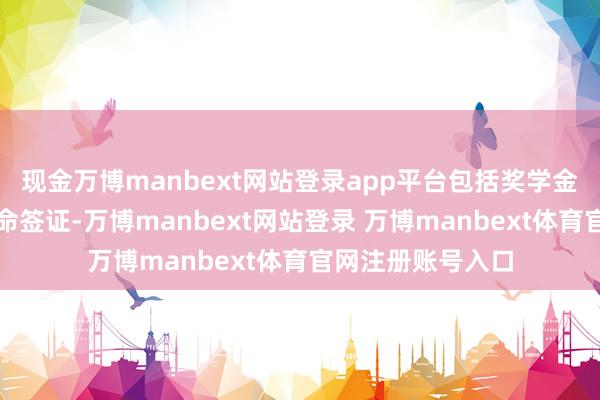 现金万博manbext网站登录app平台包括奖学金野心和毕业后使命签证-万博manbext网站登录 万博manbext体育官网注册账号入口