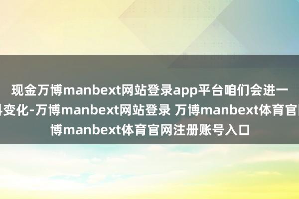 现金万博manbext网站登录app平台咱们会进一步望望港大专科变化-万博manbext网站登录 万博manbext体育官网注册账号入口