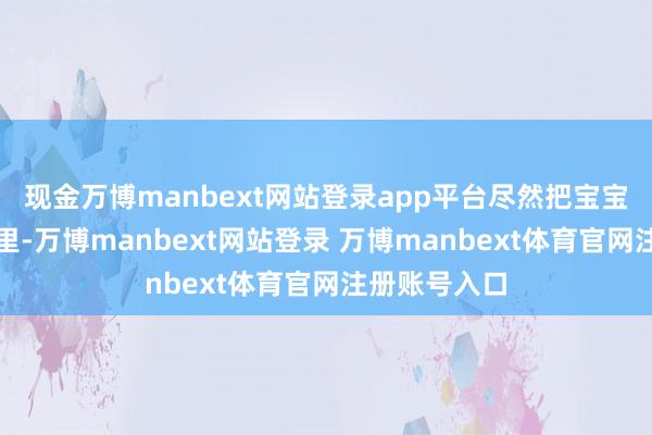 现金万博manbext网站登录app平台尽然把宝宝生在了茅厕里-万博manbext网站登录 万博manbext体育官网注册账号入口