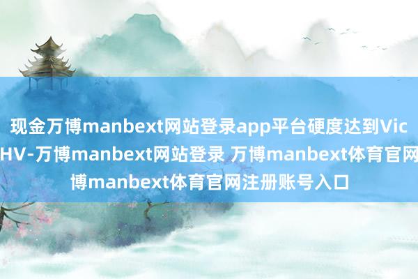 现金万博manbext网站登录app平台硬度达到Vickers硬度580HV-万博manbext网站登录 万博manbext体育官网注册账号入口
