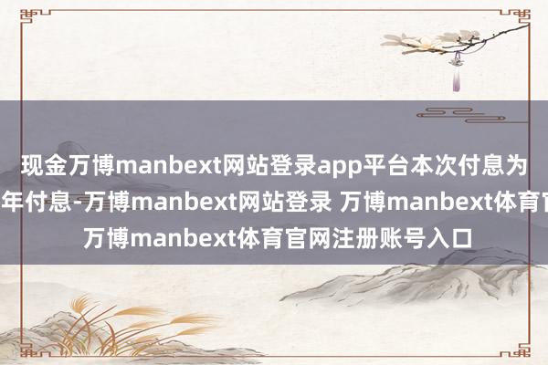 现金万博manbext网站登录app平台本次付息为“星球转债”第二年付息-万博manbext网站登录 万博manbext体育官网注册账号入口