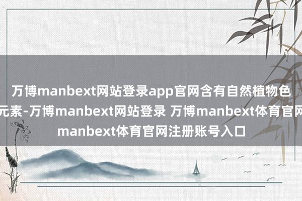 万博manbext网站登录app官网含有自然植物色素和多种微量元素-万博manbext网站登录 万博manbext体育官网注册账号入口