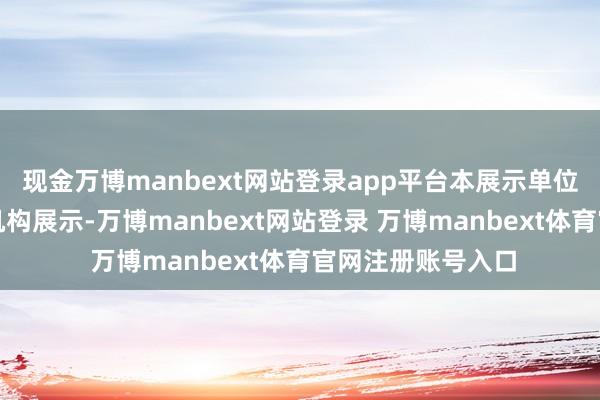 现金万博manbext网站登录app平台本展示单位通过作品展映与机构展示-万博manbext网站登录 万博manbext体育官网注册账号入口