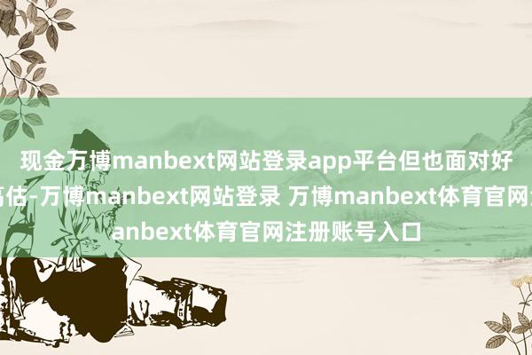 现金万博manbext网站登录app平台但也面对好意思元长久高估-万博manbext网站登录 万博manbext体育官网注册账号入口