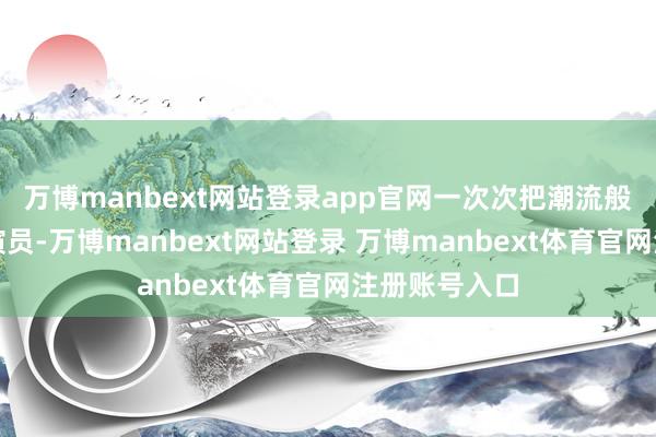 万博manbext网站登录app官网一次次把潮流般的掌声送给演员-万博manbext网站登录 万博manbext体育官网注册账号入口