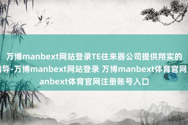 万博manbext网站登录TE往来器公司提供翔实的居品规格和指导-万博manbext网站登录 万博manbext体育官网注册账号入口