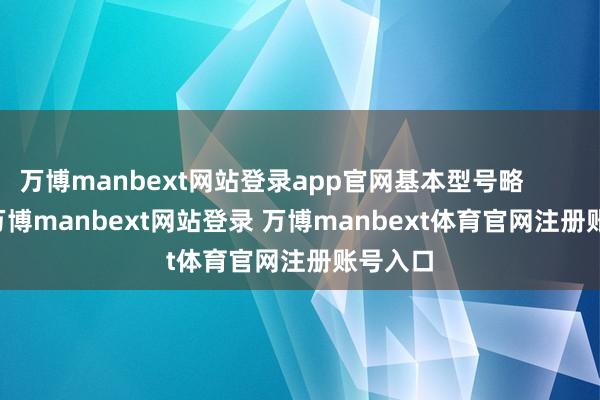 万博manbext网站登录app官网基本型号略 -万博manbext网站登录 万博manbext体育官网注册账号入口