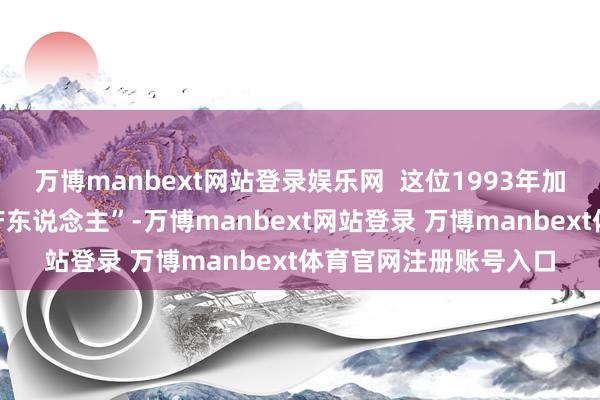 万博manbext网站登录娱乐网  这位1993年加入华润集团的“老地产东说念主”-万博manbext网站登录 万博manbext体育官网注册账号入口