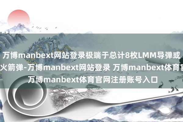 万博manbext网站登录极端于总计8枚LMM导弹或10枚70毫米直径火箭弹-万博manbext网站登录 万博manbext体育官网注册账号入口