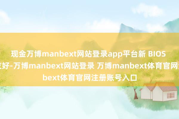 现金万博manbext网站登录app平台新 BIOS 的打算特地友好-万博manbext网站登录 万博manbext体育官网注册账号入口