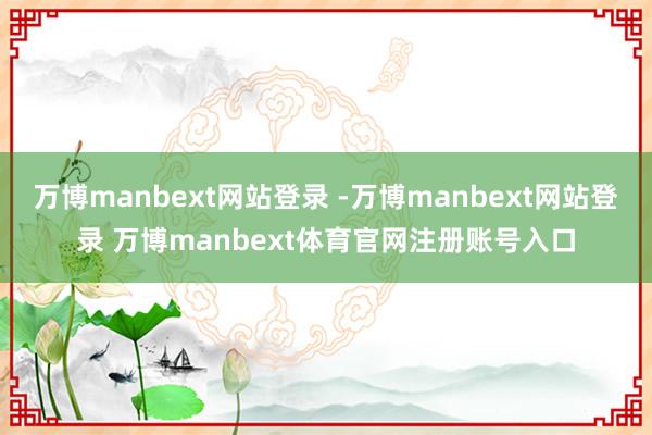 万博manbext网站登录 -万博manbext网站登录 万博manbext体育官网注册账号入口