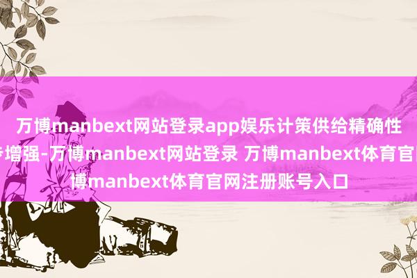 万博manbext网站登录app娱乐计策供给精确性、科学性进一步增强-万博manbext网站登录 万博manbext体育官网注册账号入口