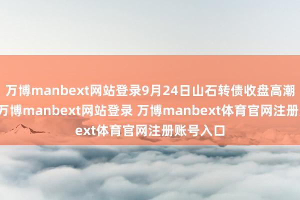 万博manbext网站登录9月24日山石转债收盘高潮1.54%-万博manbext网站登录 万博manbext体育官网注册账号入口