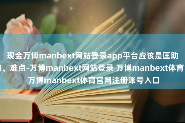 现金万博manbext网站登录app平台应该是匡助同学们纪录下要点、难点-万博manbext网站登录 万博manbext体育官网注册账号入口