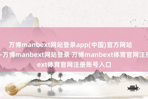 万博manbext网站登录app(中国)官方网站      10月2日-万博manbext网站登录 万博manbext体育官网注册账号入口