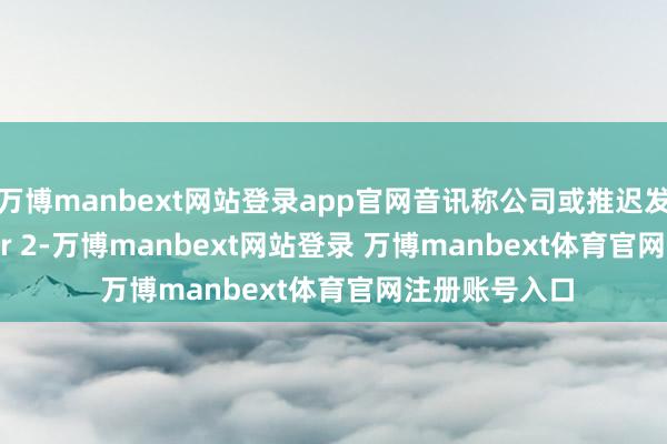 万博manbext网站登录app官网音讯称公司或推迟发布iPhone Air 2-万博manbext网站登录 万博manbext体育官网注册账号入口