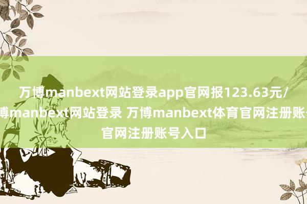 万博manbext网站登录app官网报123.63元/张-万博manbext网站登录 万博manbext体育官网注册账号入口